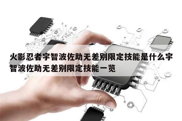 火影忍者宇智波佐助无差别限定技能是什么宇智波佐助无差别限定技能一览