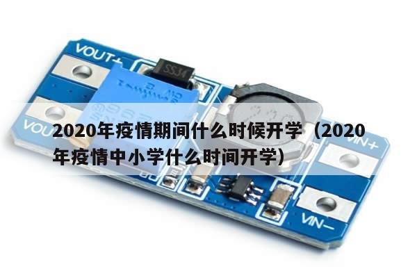 2020年疫情期间什么时候开学(2020年疫情中小学什么时间开学)