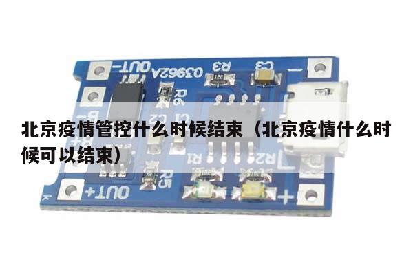 北京疫情管控什么时候结束(北京疫情什么时候可以结束)