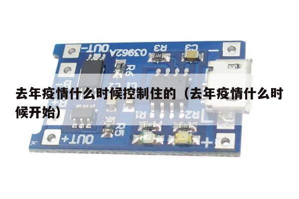 去年疫情什么时候控制住的(去年疫情什么时候开始)