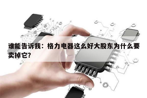 谁能告诉我:格力电器这么好大股东为什么要卖掉它?