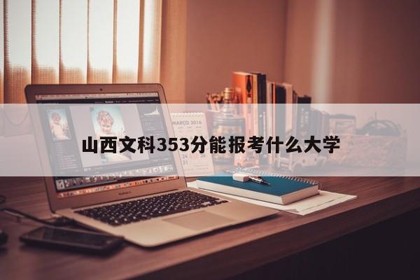 山西文科353分能报考什么大学