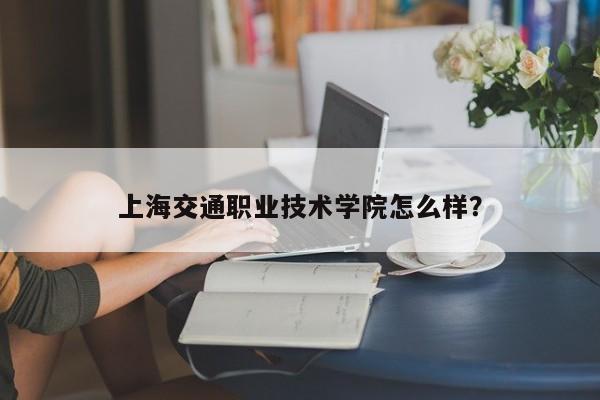 上海交通职业技术学院怎么样?