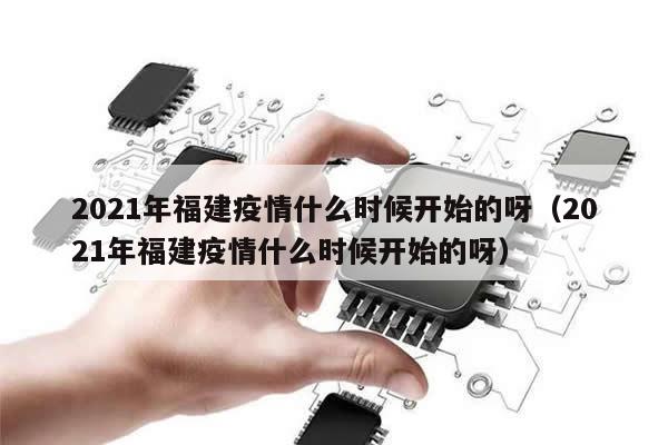 2021年福建疫情什么时候开始的呀(2021年福建疫情什么时候开始的呀)