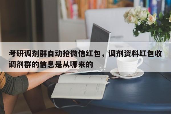 考研调剂群自动抢微信红包,调剂资料红包收调剂群的信息是从哪来的