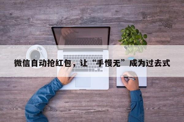 微信自动抢红包,让“手慢无”成为过去式