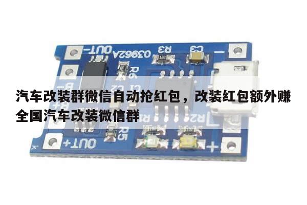 汽车改装群微信自动抢红包,改装红包额外赚全国汽车改装微信群