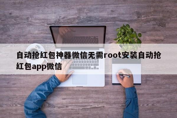 自动抢红包神器微信无需root安装自动抢红包app微信
