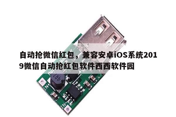 自动抢微信红包,兼容安卓iOS系统2019微信自动抢红包软件西西软件园