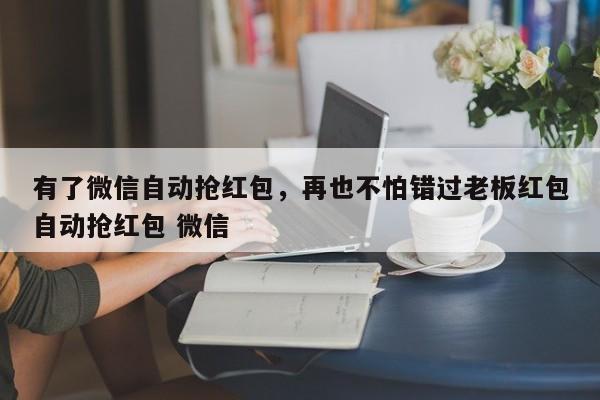 有了微信自动抢红包,再也不怕错过老板红包自动抢红包 微信