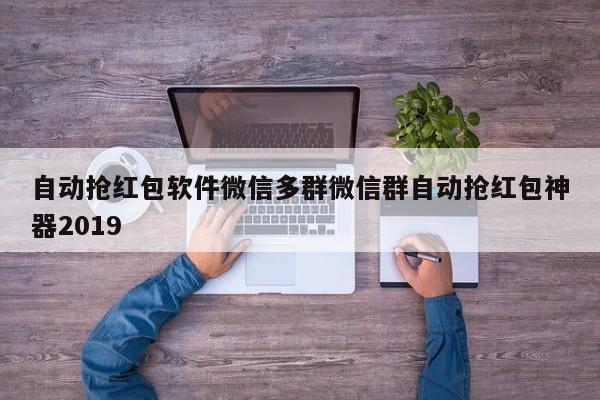 自动抢红包软件微信多群微信群自动抢红包神器2019