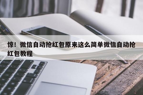 惊!微信自动抢红包原来这么简单微信自动抢红包教程