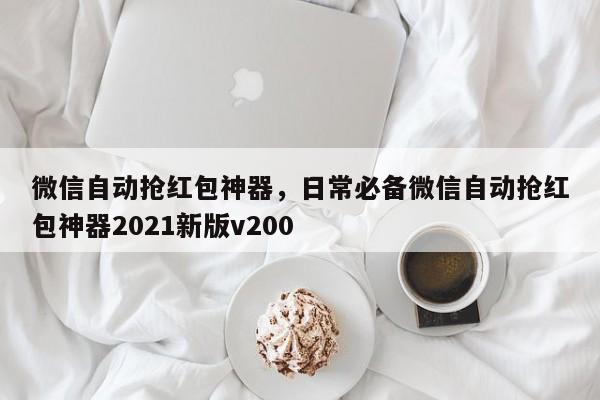 微信自动抢红包神器,日常必备微信自动抢红包神器2021新版v200