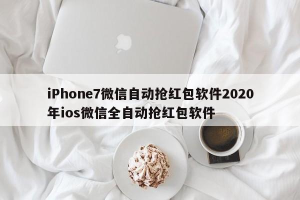 iPhone7微信自动抢红包软件2020年ios微信全自动抢红包软件
