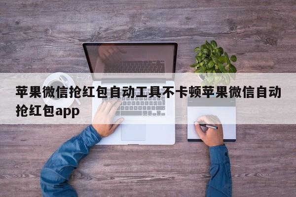 苹果微信抢红包自动工具不卡顿苹果微信自动抢红包app