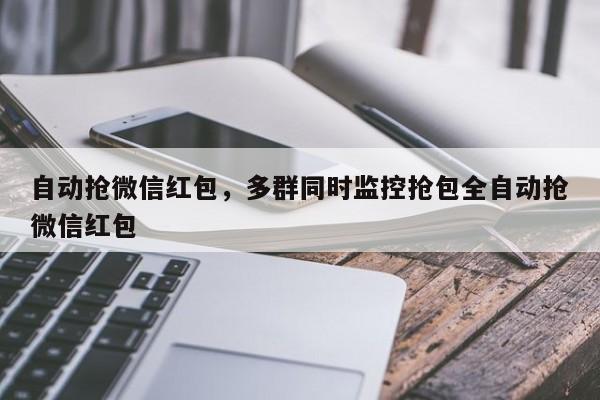 自动抢微信红包,多群同时监控抢包全自动抢微信红包