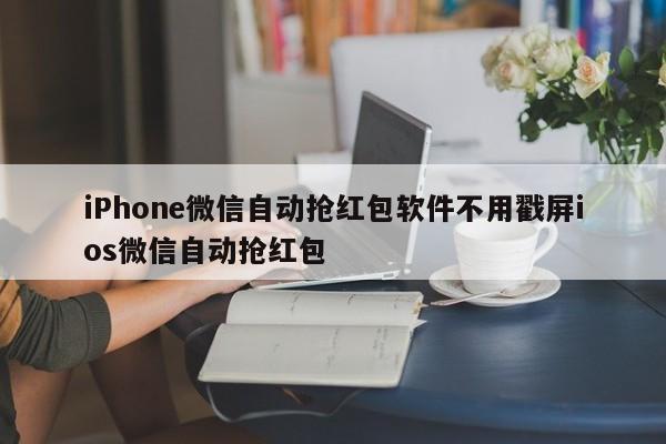 iPhone微信自动抢红包软件不用戳屏ios微信自动抢红包