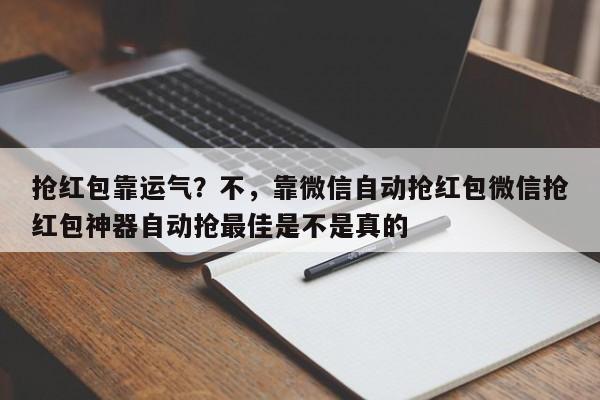 抢红包靠运气?不,靠微信自动抢红包微信抢红包神器自动抢最佳是不是真的