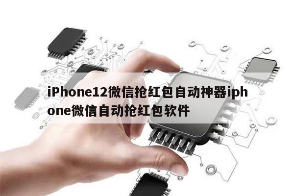 iPhone12微信抢红包自动神器iphone微信自动抢红包软件