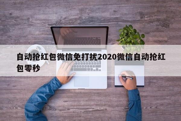 自动抢红包微信免打扰2020微信自动抢红包零秒
