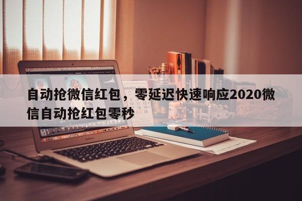 自动抢微信红包,零延迟快速响应2020微信自动抢红包零秒