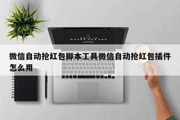 微信自动抢红包脚本工具微信自动抢红包插件怎么用