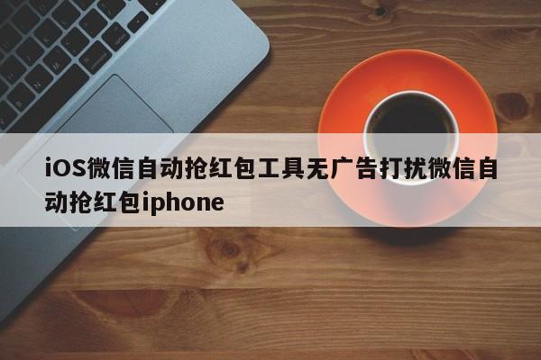 iOS微信自动抢红包工具无广告打扰微信自动抢红包iphone