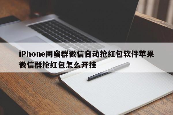 iPhone闺蜜群微信自动抢红包软件苹果微信群抢红包怎么开挂