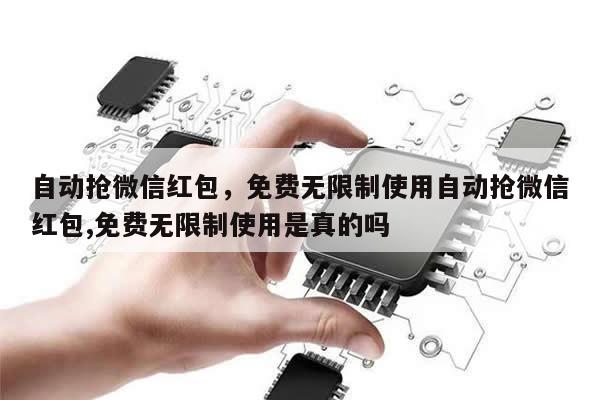 自动抢微信红包,免费无限制使用自动抢微信红包,免费无限制使用是真的吗