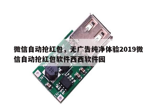 微信自动抢红包,无广告纯净体验2019微信自动抢红包软件西西软件园