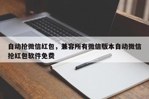 自动抢微信红包,兼容所有微信版本自动微信抢红包软件免费