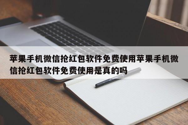 苹果手机微信抢红包软件免费使用苹果手机微信抢红包软件免费使用是真的吗