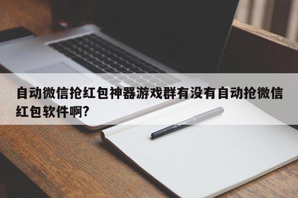 自动微信抢红包神器游戏群有没有自动抢微信红包软件啊?