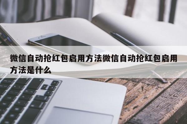 微信自动抢红包启用方法微信自动抢红包启用方法是什么