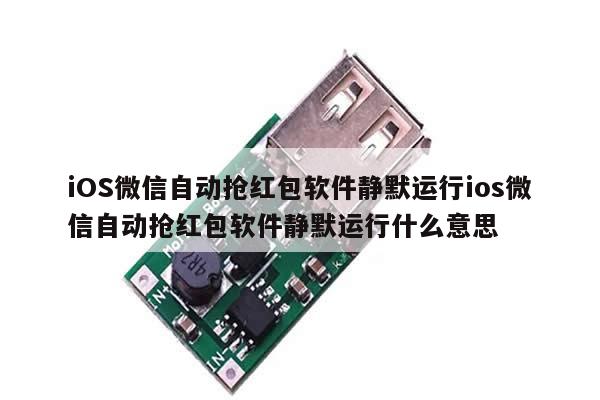 iOS微信自动抢红包软件静默运行ios微信自动抢红包软件静默运行什么意思