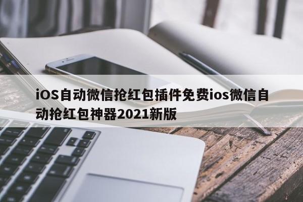 iOS自动微信抢红包插件免费ios微信自动抢红包神器2021新版