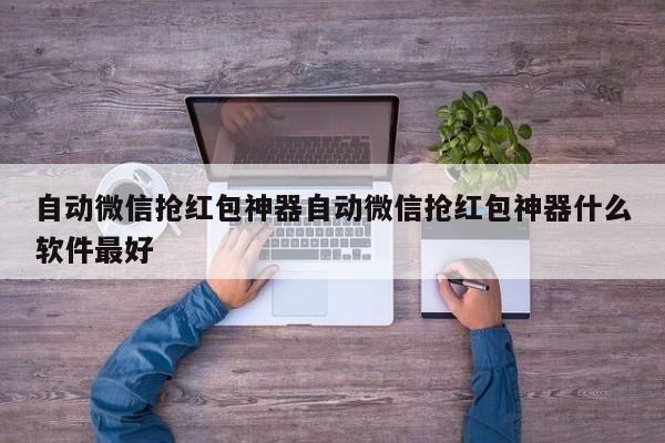 自动微信抢红包神器自动微信抢红包神器什么软件最好