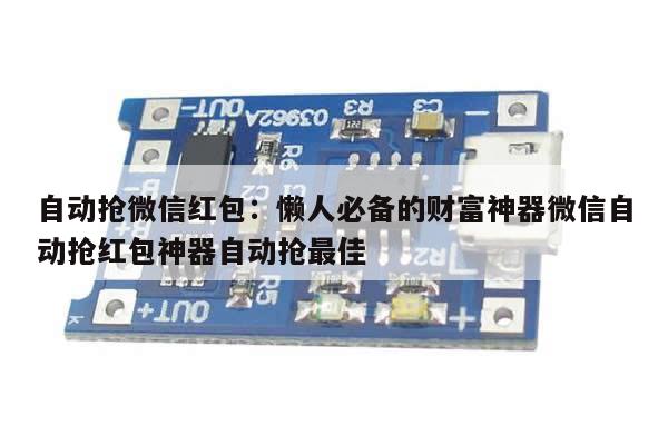 自动抢微信红包:懒人必备的财富神器微信自动抢红包神器自动抢最佳