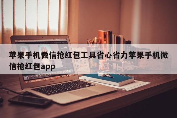 苹果手机微信抢红包工具省心省力苹果手机微信抢红包app