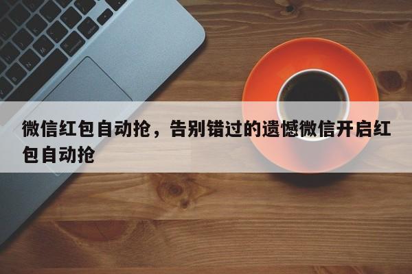 微信红包自动抢,告别错过的遗憾微信开启红包自动抢