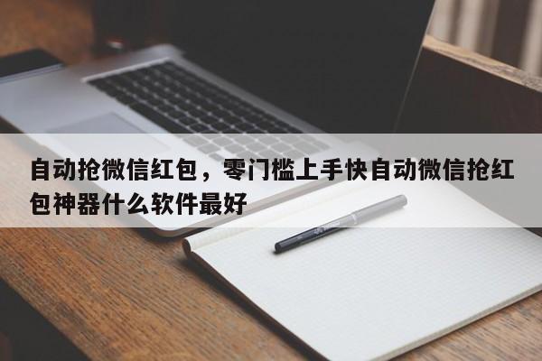 自动抢微信红包,零门槛上手快自动微信抢红包神器什么软件最好