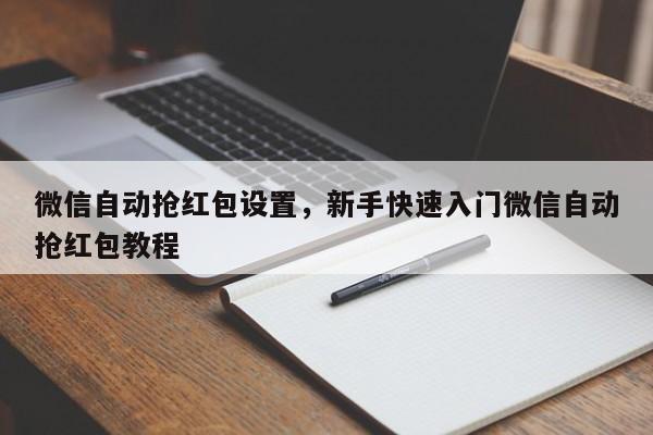 微信自动抢红包设置,新手快速入门微信自动抢红包教程