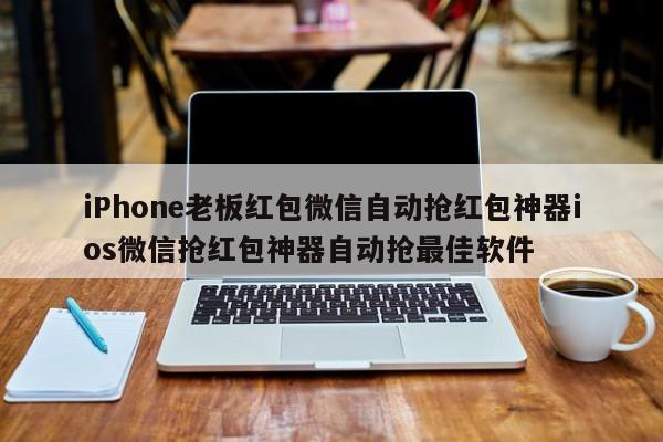 iPhone老板红包微信自动抢红包神器ios微信抢红包神器自动抢最佳软件