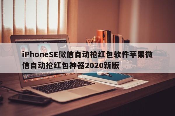 iPhoneSE微信自动抢红包软件苹果微信自动抢红包神器2020新版