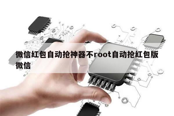 微信红包自动抢神器不root自动抢红包版微信