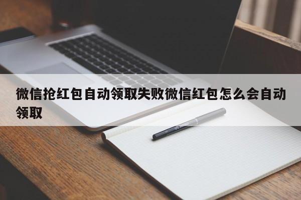 微信抢红包自动领取失败微信红包怎么会自动领取