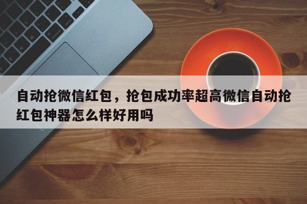 自动抢微信红包,抢包成功率超高微信自动抢红包神器怎么样好用吗