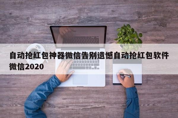 自动抢红包神器微信告别遗憾自动抢红包软件微信2020