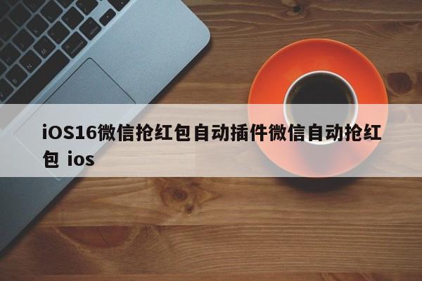 iOS16微信抢红包自动插件微信自动抢红包 ios