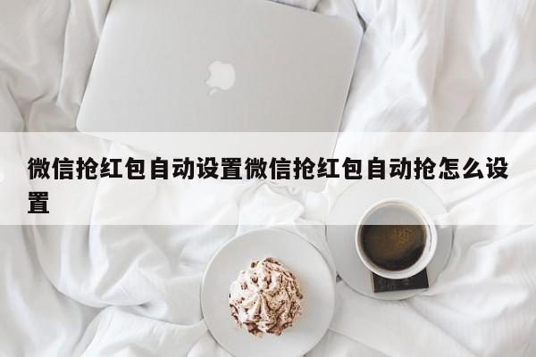微信抢红包自动设置微信抢红包自动抢怎么设置